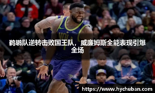 鹈鹕队逆转击败国王队，威廉姆斯全能表现引爆全场