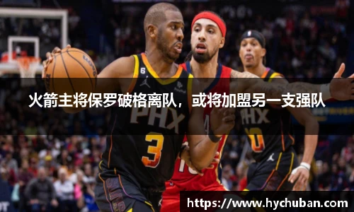 火箭主将保罗破格离队，或将加盟另一支强队