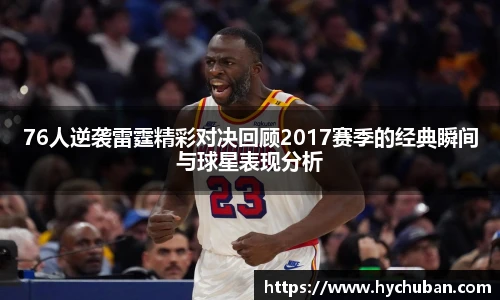 76人逆袭雷霆精彩对决回顾2017赛季的经典瞬间与球星表现分析