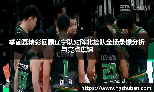 季前赛精彩回顾辽宁队对阵北控队全场录像分析与亮点集锦
