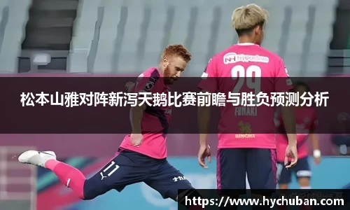 松本山雅对阵新泻天鹅比赛前瞻与胜负预测分析