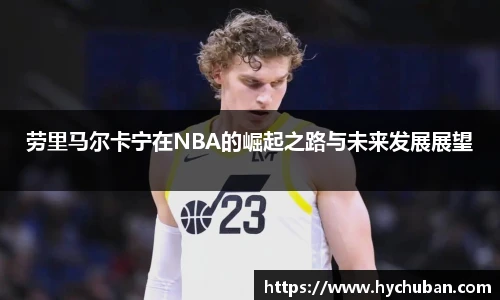 劳里马尔卡宁在NBA的崛起之路与未来发展展望
