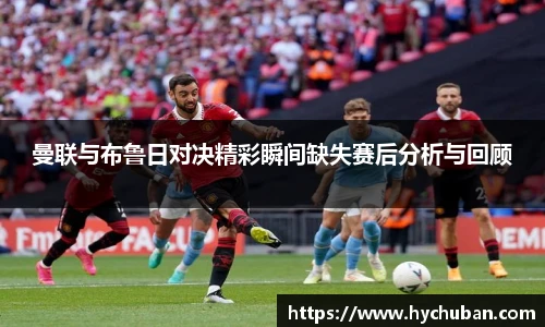曼联与布鲁日对决精彩瞬间缺失赛后分析与回顾